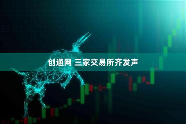 创通网 三家交易所齐发声
