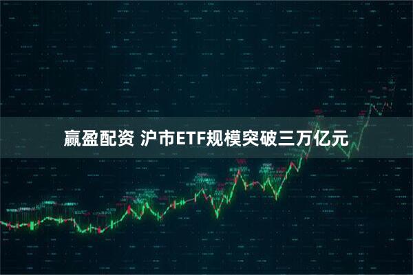 赢盈配资 沪市ETF规模突破三万亿元