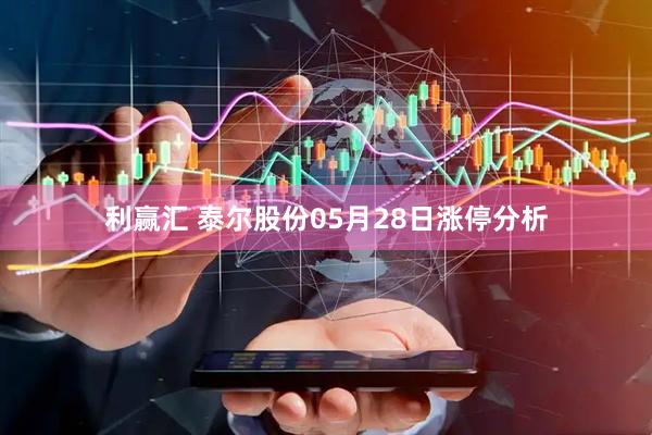 利赢汇 泰尔股份05月28日涨停分析